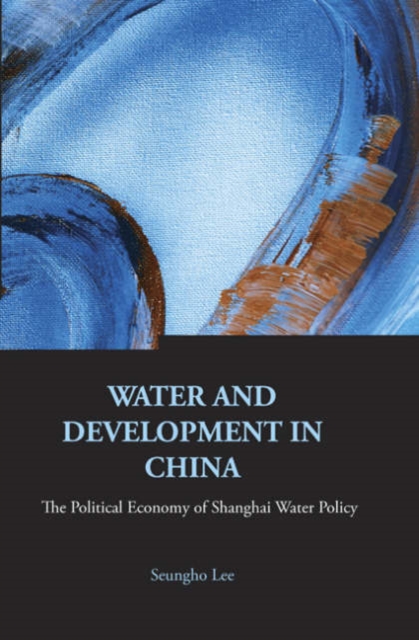 Water And Development In China: The Political Economy Of Shanghai Water Policy, Hardback Book