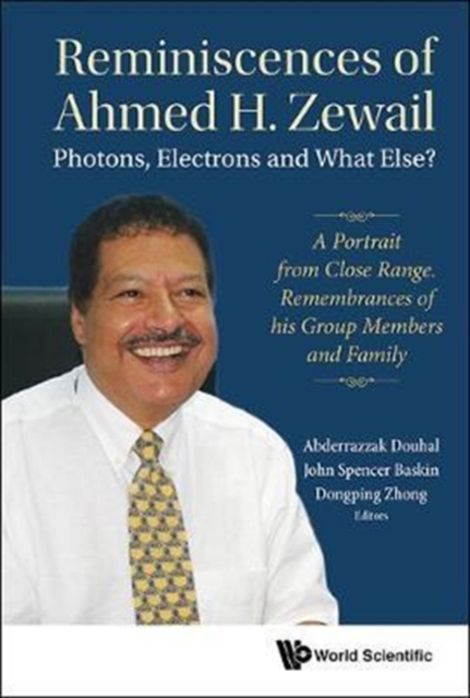 Reminiscences Of Ahmed H.zewail: Photons, Electrons And What Else? - A Portrait From Close Range. Remembrances Of His Group Members And Family, Hardback Book