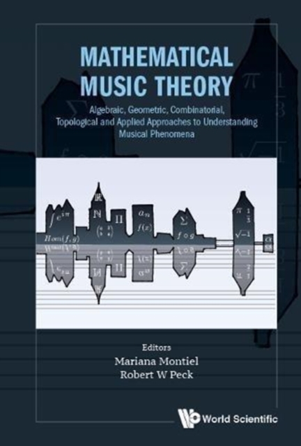 Mathematical Music Theory: Algebraic, Geometric, Combinatorial, Topological And Applied Approaches To Understanding Musical Phenomena, Hardback Book