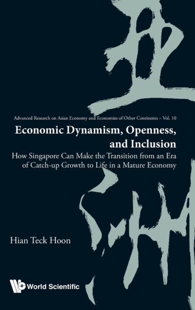 Economic Dynamism, Openness, And Inclusion: How Singapore Can Make The Transition From An Era Of Catch-up Growth To Life In A Mature Economy, Hardback Book
