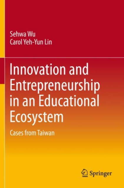 Innovation and Entrepreneurship in an Educational Ecosystem : Cases from Taiwan, Paperback / softback Book