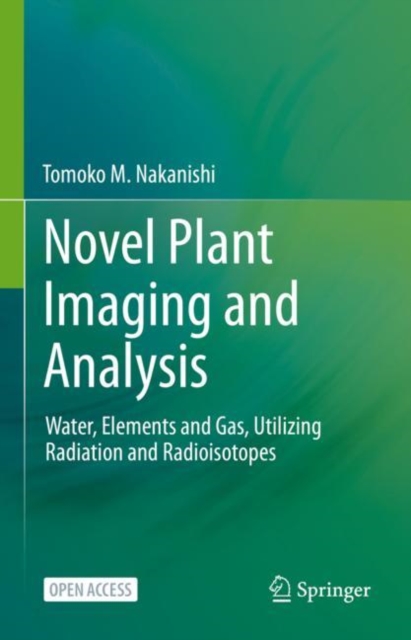 Novel Plant Imaging and Analysis : Water, Elements and Gas, Utilizing Radiation and Radioisotopes, Hardback Book