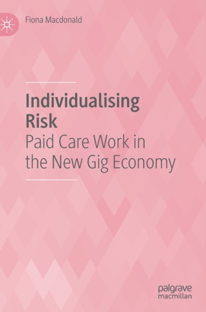Individualising Risk : Paid Care Work in the New Gig Economy, Hardback Book