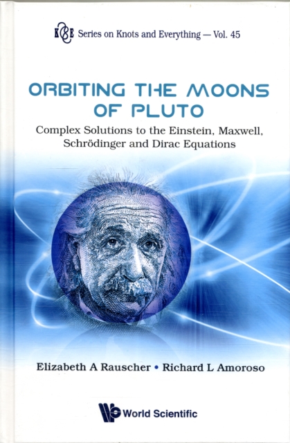 Orbiting The Moons Of Pluto: Complex Solutions To The Einstein, Maxwell, Schrodinger And Dirac Equations, Hardback Book