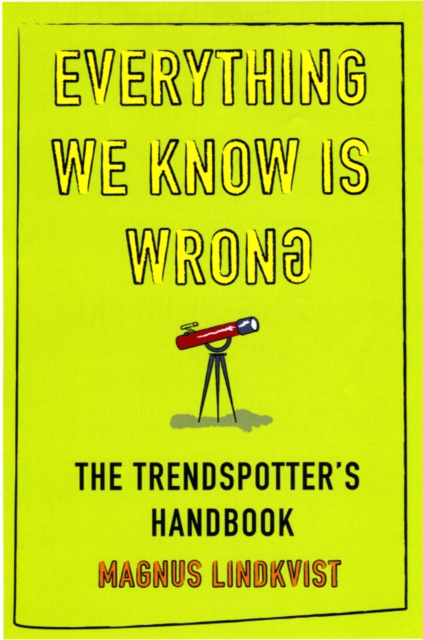 Everything We Know is Wrong : The Trend Spotters Handbook, Paperback / softback Book