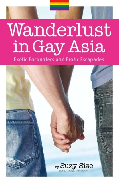 Wanderlust In Gay Asia: Exotic Encounters And Erotic Escapades, Paperback / softback Book