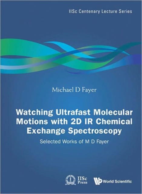 Watching Ultrafast Molecular Motions With 2d Ir Chemical Exchange Spectroscopy: Selected Works Of M D Fayer, Hardback Book