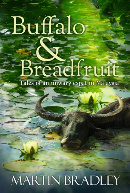 Buffalo & Breadfruit : Tales of an Unwary Expat in Malaysia, EPUB eBook