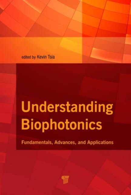 Understanding Biophotonics : Fundamentals, Advances, and Applications, Hardback Book