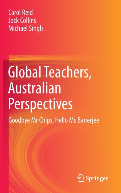 Global Teachers, Australian Perspectives : Goodbye Mr Chips, Hello Ms Banerjee, Hardback Book