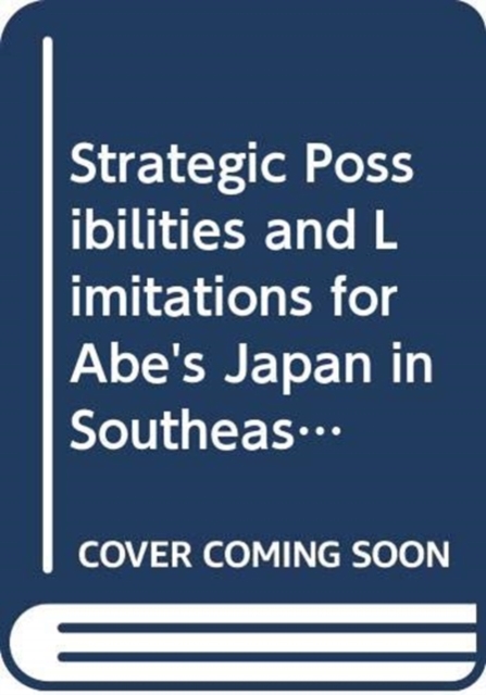 Strategic Possibilities and Limitations for Abe's Japan in Southeast Asia, Paperback / softback Book