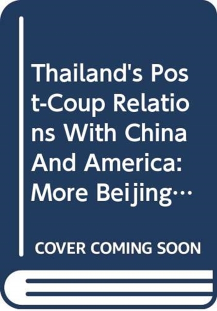 Thailand's  Post-Coup Relations With China And America : More Beijing, Less Washington, Paperback / softback Book