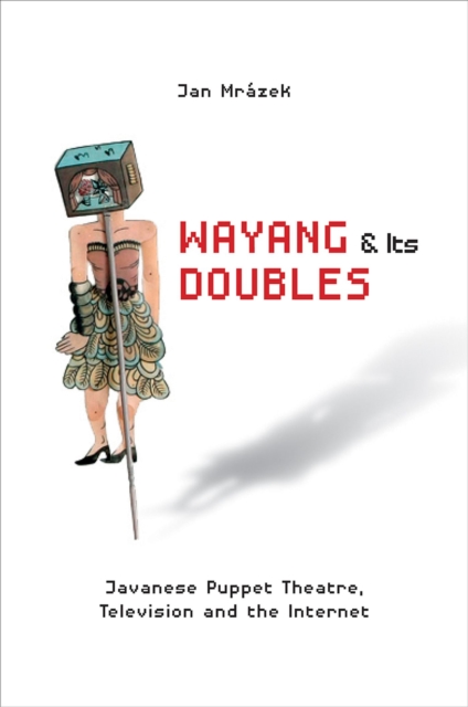 Wayang and Its Doubles : Javanese Puppet Theatre, Television and the Internet, Paperback / softback Book