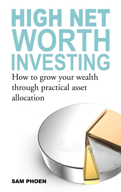 High Net Worth Investing : How to Grow Your Wealth Through Practical Asset Allocation, Paperback / softback Book