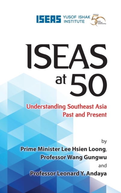 ISEAS at 50 : Understanding Southeast Asia Past and Present, Hardback Book