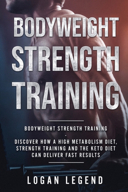 Bodyweight Strength Training : Discover How a High Metabolism Diet Strength Training and the Keto Diet Can Deliver Fast Results, Paperback / softback Book
