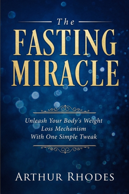 Intermittent Fasting - The Fasting Miracle : The Fasting Miracle - Unleash Your Body's Weight-Loss Mechanism With One Simple Tweak, Paperback / softback Book