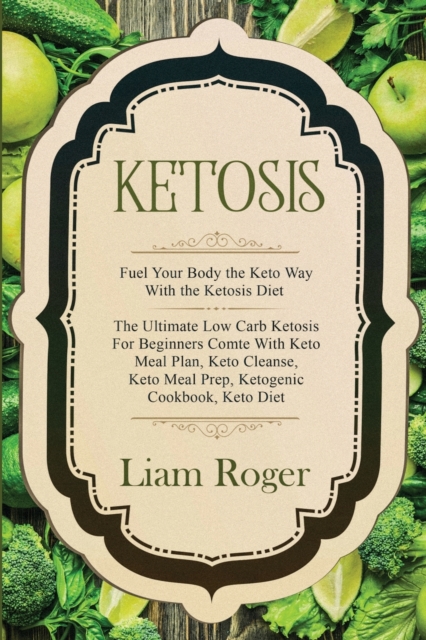 Ketosis - Keto Diet : Fuel Your Body the Keto Way With the Ketosis Diet: The Ultimate Low Carb Ketosis for Beginners with Keto Meal Plan, Keto Cleanse, Keto Meal Prep, Ketogenic Cookbook, Keto Diet, Paperback / softback Book