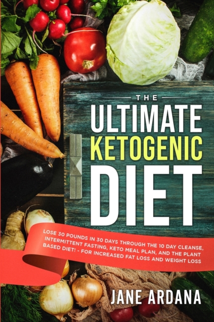 Ultimate Keto Cookbook : The Ultimate Ketogenic Diet - Lose 30 Pounds in 30 Days through the 10 Day Cleanse, Intermittent Fasting, Keto Meal Plan, and the Plant Based Diet! - For Increased Fat Loss an, Paperback / softback Book