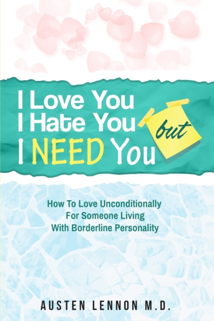 Borderline Personality Disorder - I Love You, I Hate You, But I Need You : How To Love Unconditionally for Someone Living with Borderline Personality (BPD), Paperback / softback Book