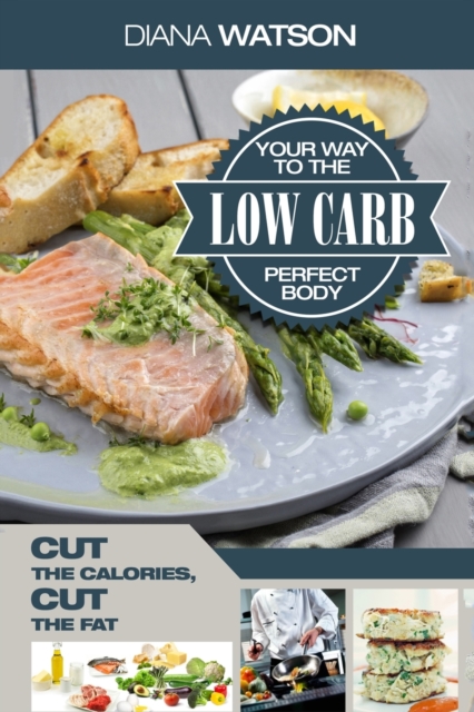 Low Carb Recipes Cookbook - Low Carb Your Way To The Perfect Body : Cut The Calories Cut The Fat, Paperback / softback Book