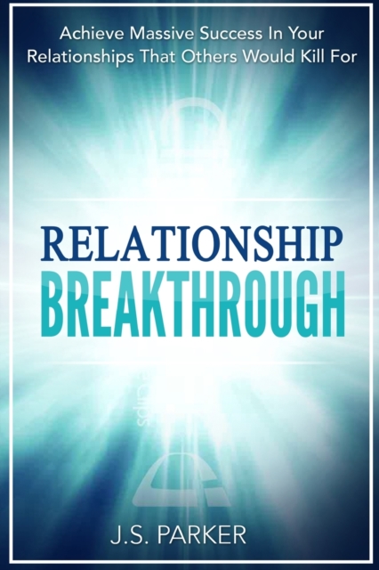 Relationship Skills Workbook : Breakthrough - Achieve Massive Success In Your Relationships That Others Would Kill For, Paperback / softback Book