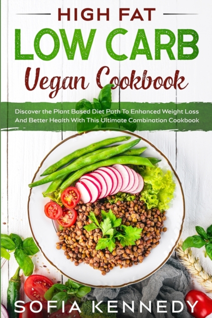 High Fat Low Carb Vegan Book : Discover the Plant Based Diet Path To Enhanced Weight Loss And Better Health With This Ultimate Combination Cookbook, Paperback / softback Book