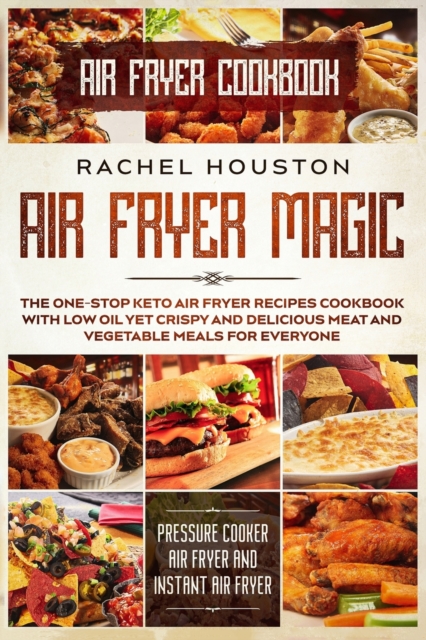 Air Fryer Cookbook : AIR FRYER MAGIC - The One-Stop Keto Air Fryer Recipes Cookbook With Low Oil Yet Crispy and Delicious Meat and Vegetable Meals For Everyone (Pressure Cooker Air Fryer and Instant A, Paperback / softback Book