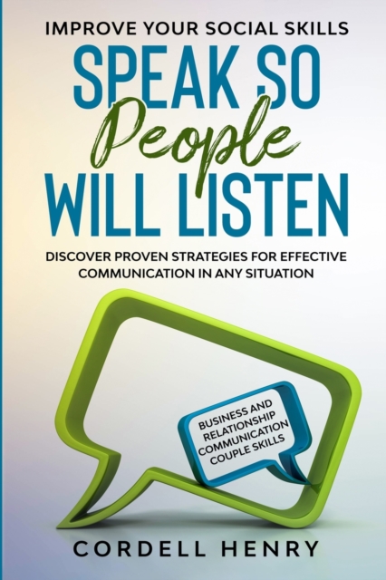 Improve Your Social Skills : Speak So People Will Listen - Discover Proven Strategies For Effective Communication In Any Situation, Paperback / softback Book
