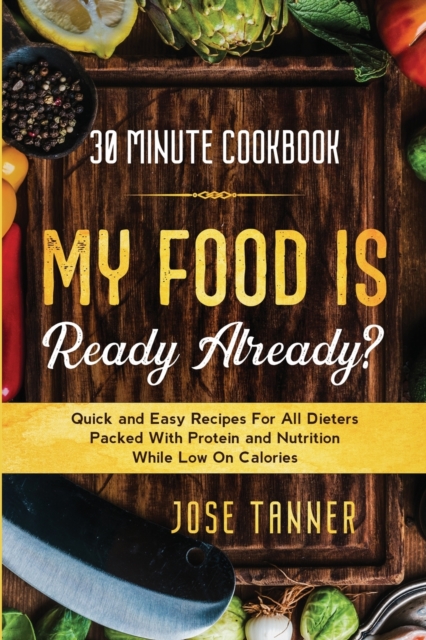 30 Minute Cookbook : MY FOOD IS READY ALREADY? - Quick and Easy Recipes For All Dieters Packed With Protein and Nutrition While Low on Calories, Paperback / softback Book