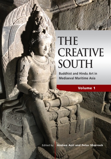 The Creative South : Buddhist and Hindu Art in Mediaeval Maritime Asia, Vol. 1, Paperback / softback Book