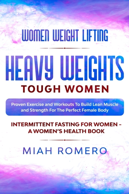 Women Weight Lifting : HEAVY WEIGHTS TOUGH WOMEN - Proven Exercise and Workouts to Build Lean Muscle and Strength for the Perfect Female Body Women's Health, Paperback / softback Book