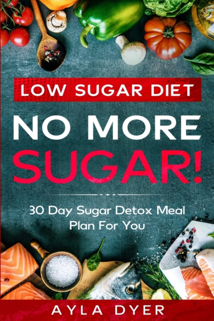 Low Sugar Diet : NO MORE SUGAR! 30 Day Sugar Detox Meal Plan For you, Paperback / softback Book