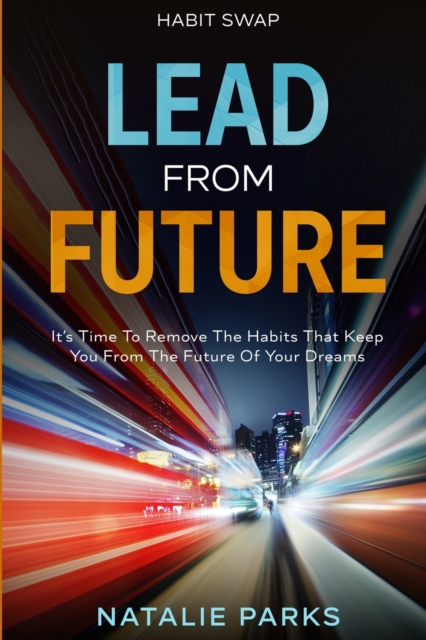 Habit Swap : Lead From Future: It's Time To Remove The Habits That Keep You From The Future Of Your Dreams, Paperback / softback Book