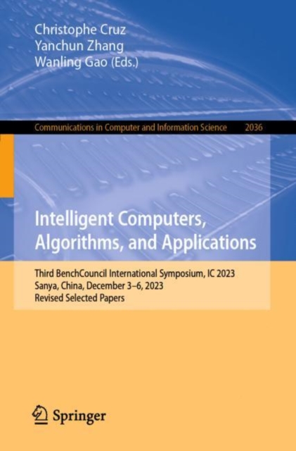 Intelligent Computers, Algorithms, and Applications : Third BenchCouncil International Symposium, IC 2023, Sanya, China, December 3–6, 2023, Revised Selected Papers, Paperback / softback Book