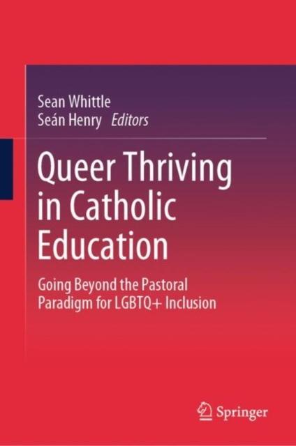Queer Thriving in Catholic Education : Going Beyond the Pastoral Paradigm for LGBTQ+ Inclusion, Hardback Book