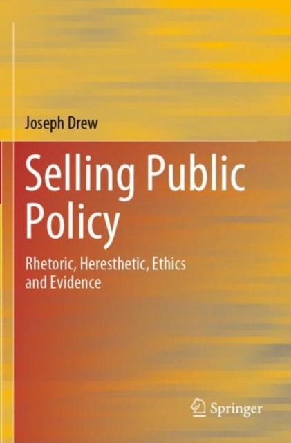 Selling Public Policy : Rhetoric, Heresthetic, Ethics and Evidence, Paperback / softback Book