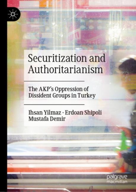 Securitization and Authoritarianism : The AKP’s Oppression of Dissident Groups in Turkey, Hardback Book