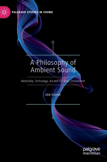 A Philosophy of Ambient Sound : Materiality, Technology, Art and the Sonic Environment, Hardback Book