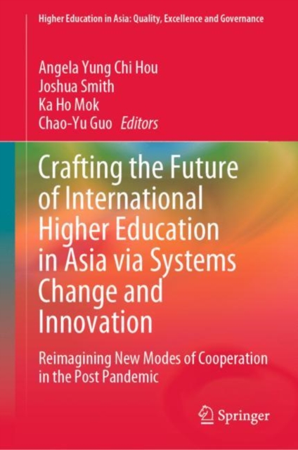 Crafting the Future of International Higher Education in Asia via Systems Change and Innovation : Reimagining New Modes of Cooperation in the Post Pandemic, Hardback Book