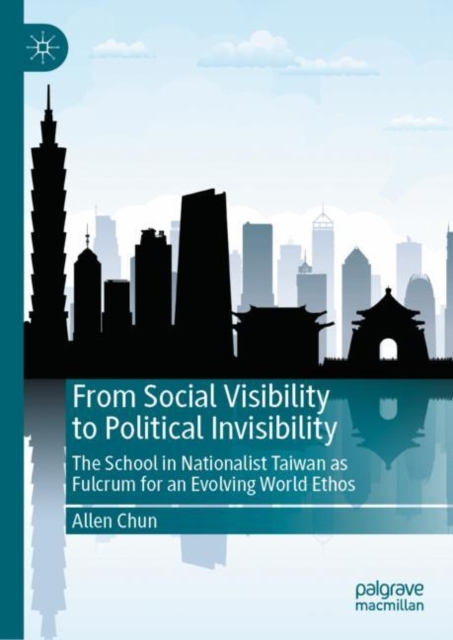 From Social Visibility to Political Invisibility : The School in Nationalist Taiwan as Fulcrum for an Evolving World Ethos, Hardback Book