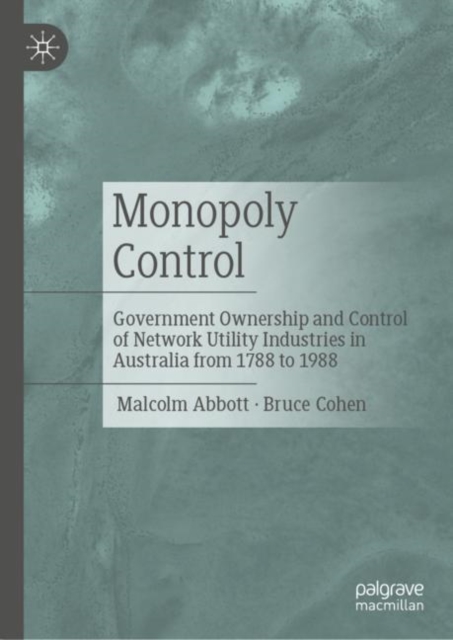 Monopoly Control : Government Ownership and Control of Network Utility Industries in Australia from 1788 to 1988, Hardback Book