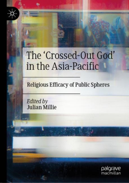 The ‘Crossed-Out God’ in the Asia-Pacific : Religious Efficacy of Public Spheres, Hardback Book