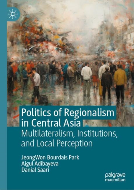 Politics of Regionalism in Central Asia : Multilateralism, Institutions, and Local Perception, Hardback Book