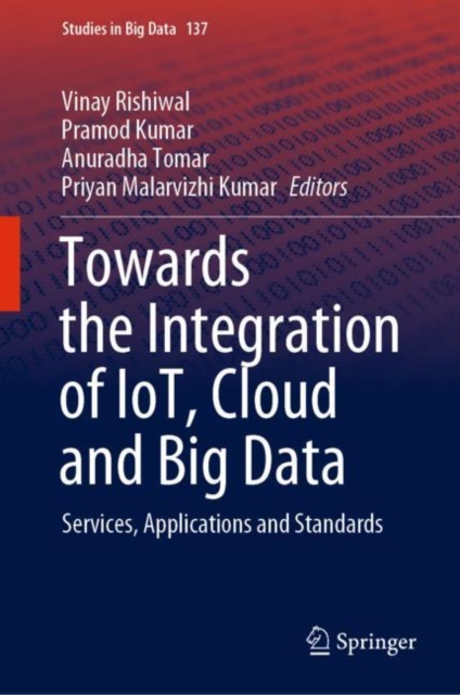 Towards the Integration of IoT, Cloud and Big Data : Services, Applications and Standards, Hardback Book