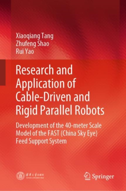 Research and Application of Cable-Driven and Rigid Parallel Robots : Development of the 40-meter Scale Model of the FAST (China Sky Eye) Feed Support System, Hardback Book