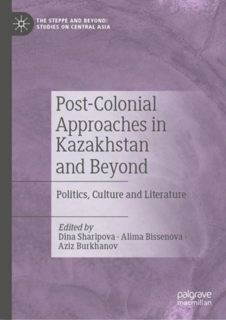 Post-Colonial Approaches in Kazakhstan and Beyond : Politics, Culture and Literature, Hardback Book