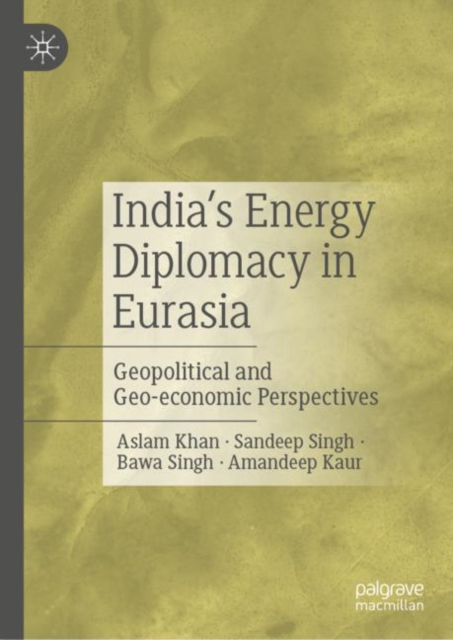 India’s Energy Diplomacy in Eurasia : Geopolitical and Geo-economic Perspectives, Hardback Book