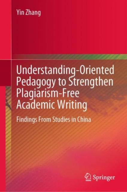 Understanding-Oriented Pedagogy to Strengthen Plagiarism-Free Academic Writing : Findings From Studies in China, Hardback Book