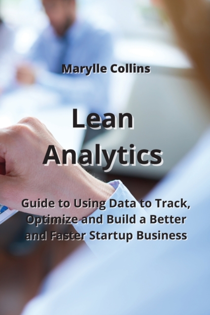 Lean Analytics : Guide to Using Data to Track, Optimize and Build a Better and Faster Startup Business, Paperback / softback Book